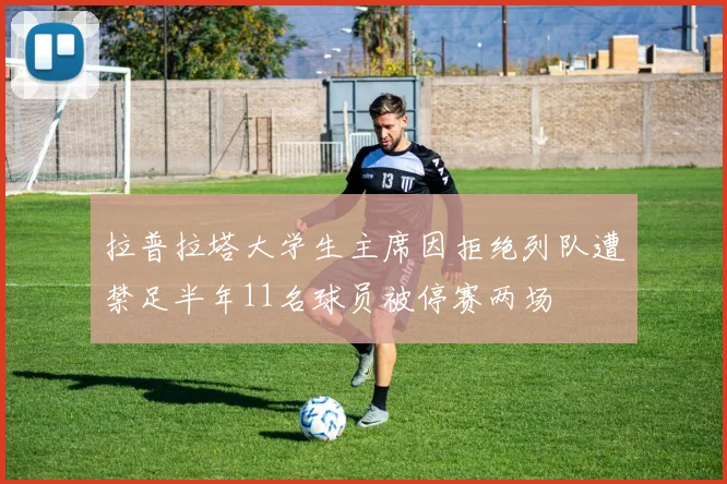 拉普拉塔大学生主席因拒绝列队遭禁足半年11名球员被停赛两场