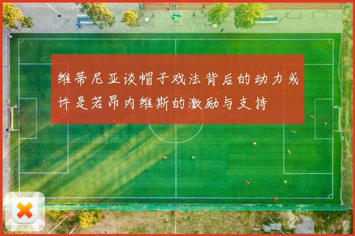 维蒂尼亚谈帽子戏法背后的动力或许是若昂内维斯的激励与支持