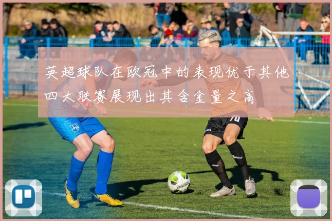 英超球队在欧冠中的表现优于其他四大联赛展现出其含金量之高