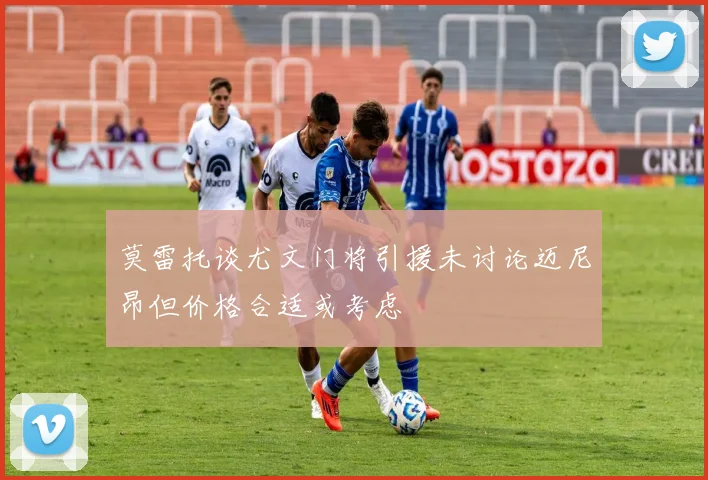 莫雷托谈尤文门将引援未讨论迈尼昂但价格合适或考虑