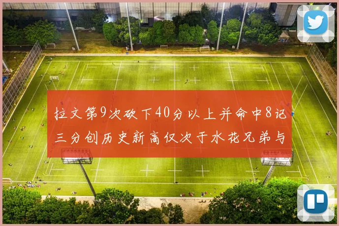 拉文第9次砍下40分以上并命中8记三分创历史新高仅次于水花兄弟与表演者