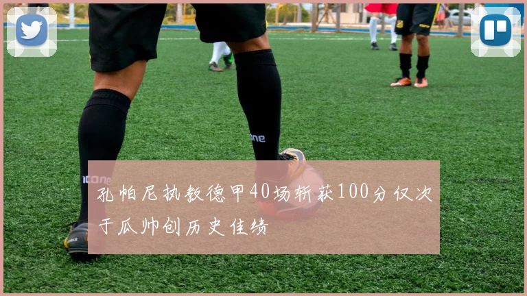孔帕尼执教德甲40场斩获100分仅次于瓜帅创历史佳绩
