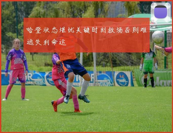 哈登状态堪忧关键时刻救场否则难逃失利命运