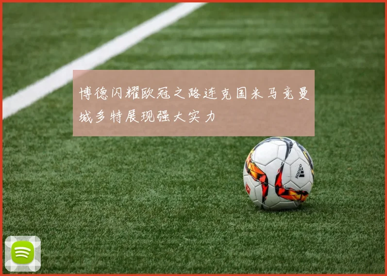 博德闪耀欧冠之路连克国米马竞曼城多特展现强大实力