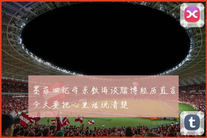 墨菲回忆母亲教诲谈赌博经历直言今天要把心里话说清楚