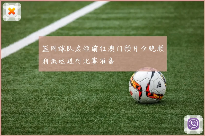 篮网球队启程前往澳门预计今晚顺利抵达进行比赛准备