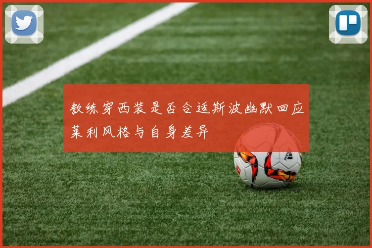 教练穿西装是否合适斯波幽默回应莱利风格与自身差异