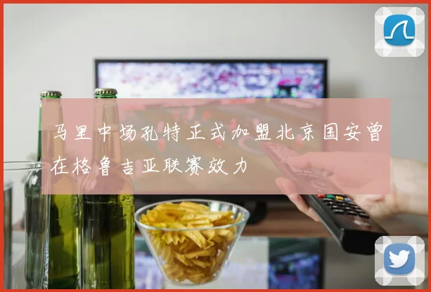 马里中场孔特正式加盟北京国安曾在格鲁吉亚联赛效力