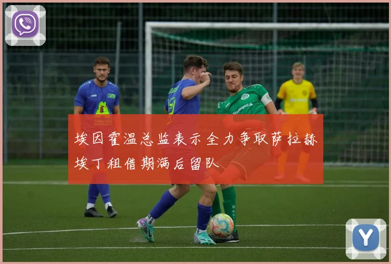 埃因霍温总监表示全力争取萨拉赫埃丁租借期满后留队