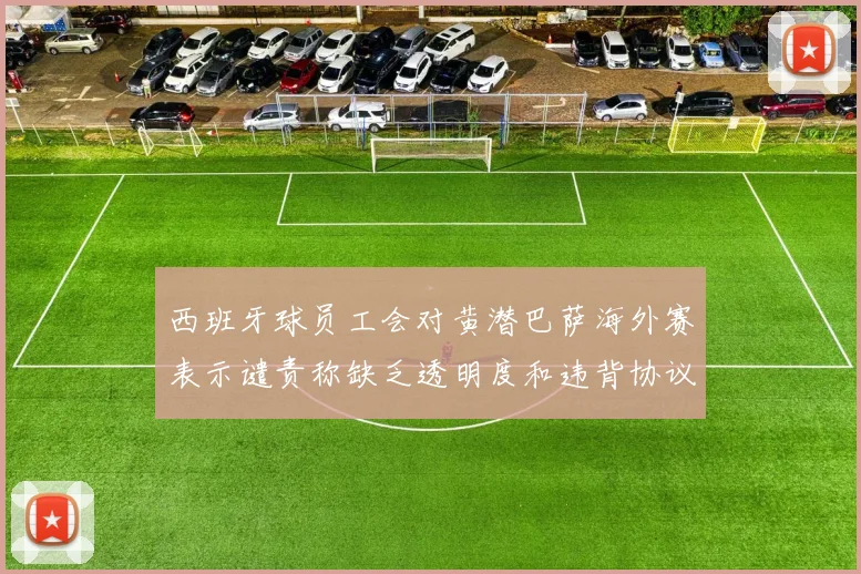 西班牙球员工会对黄潜巴萨海外赛表示谴责称缺乏透明度和违背协议
