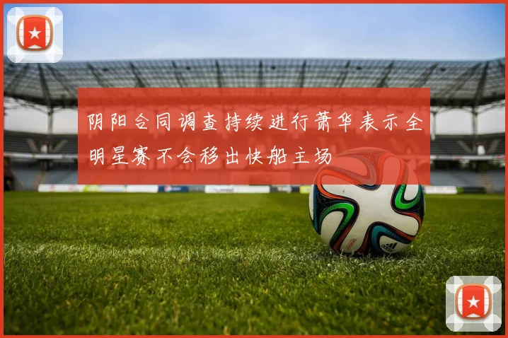 阴阳合同调查持续进行萧华表示全明星赛不会移出快船主场