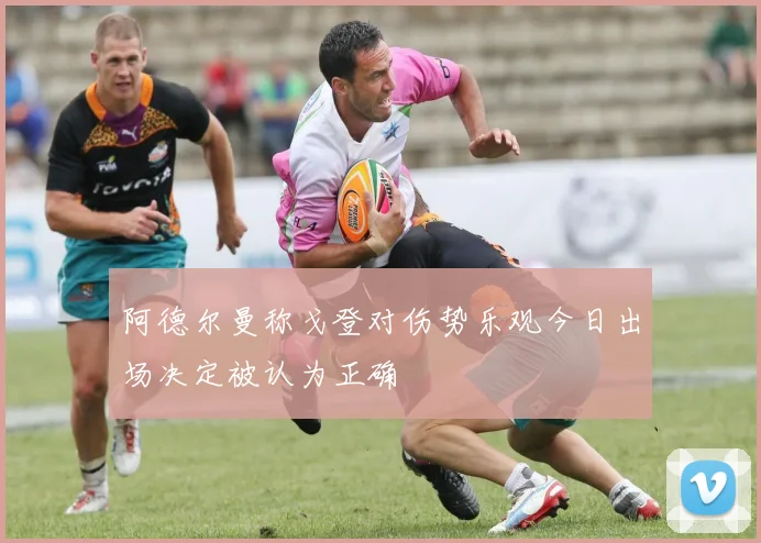 阿德尔曼称戈登对伤势乐观今日出场决定被认为正确