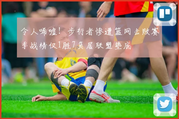 令人唏嘘！步行者惨遭篮网击败赛季战绩仅1胜7负居联盟垫底