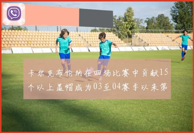卡尔克布伦纳在四场比赛中贡献15个以上盖帽成为03至04赛季以来第三位新秀
