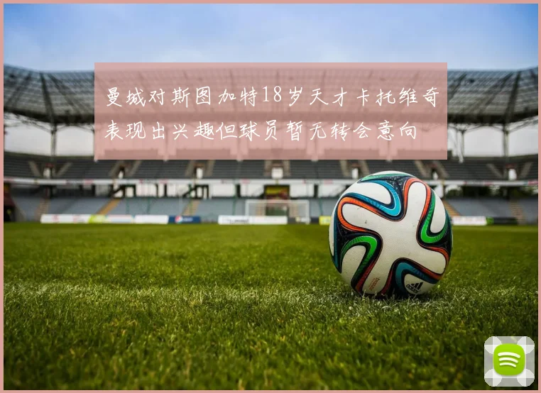 曼城对斯图加特18岁天才卡托维奇表现出兴趣但球员暂无转会意向